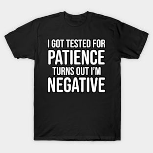 I got tested for patience, turns out I'm negative T-Shirt